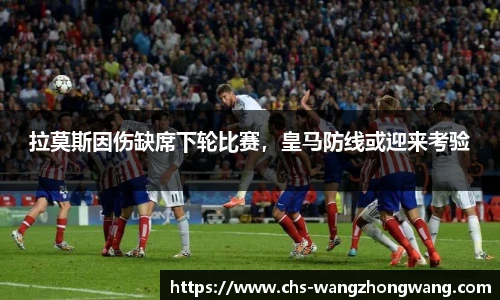 拉莫斯因伤缺席下轮比赛，皇马防线或迎来考验