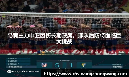 马竞主力中卫因伤长期缺席，球队后防将面临巨大挑战