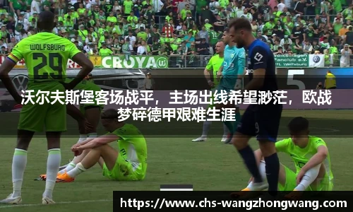 沃尔夫斯堡客场战平，主场出线希望渺茫，欧战梦碎德甲艰难生涯