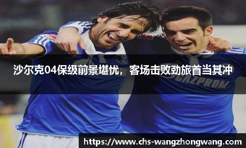 沙尔克04保级前景堪忧，客场击败劲旅首当其冲