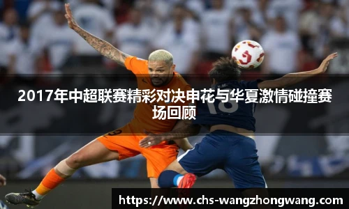 2017年中超联赛精彩对决申花与华夏激情碰撞赛场回顾