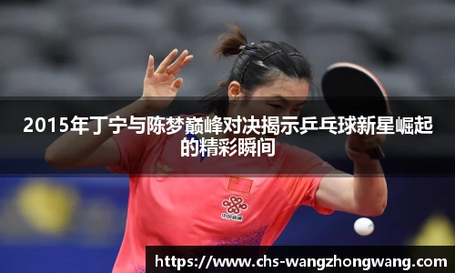 2015年丁宁与陈梦巅峰对决揭示乒乓球新星崛起的精彩瞬间