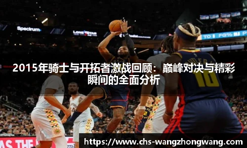 2015年骑士与开拓者激战回顾：巅峰对决与精彩瞬间的全面分析