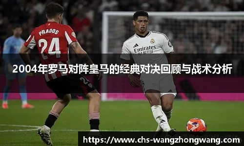 2004年罗马对阵皇马的经典对决回顾与战术分析