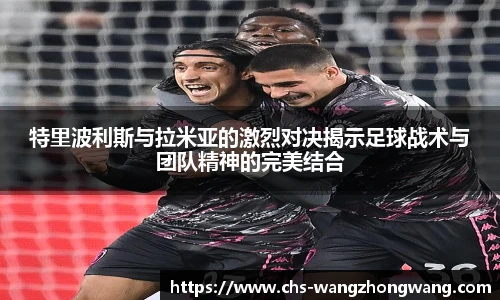 特里波利斯与拉米亚的激烈对决揭示足球战术与团队精神的完美结合