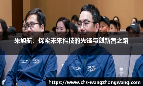 朱旭航：探索未来科技的先锋与创新者之路