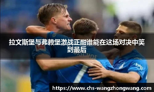 拉文斯堡与弗赖堡激战正酣谁能在这场对决中笑到最后