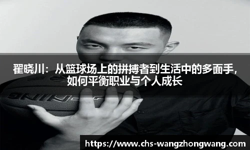 翟晓川：从篮球场上的拼搏者到生活中的多面手，如何平衡职业与个人成长
